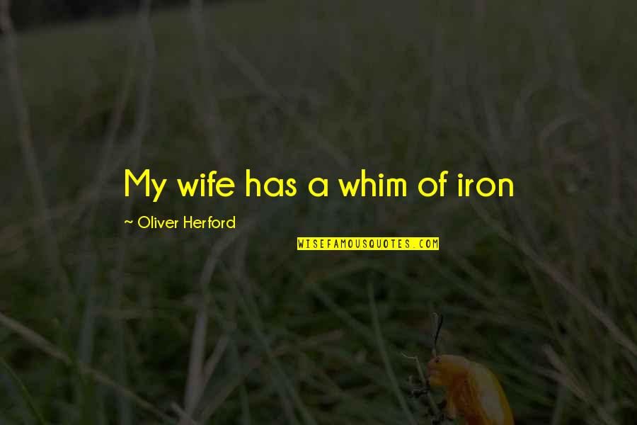 Barefoot And Blank Quotes By Oliver Herford: My wife has a whim of iron Barefoot And Blank Quotes By Oliver Herford: My wife has a whim of iron