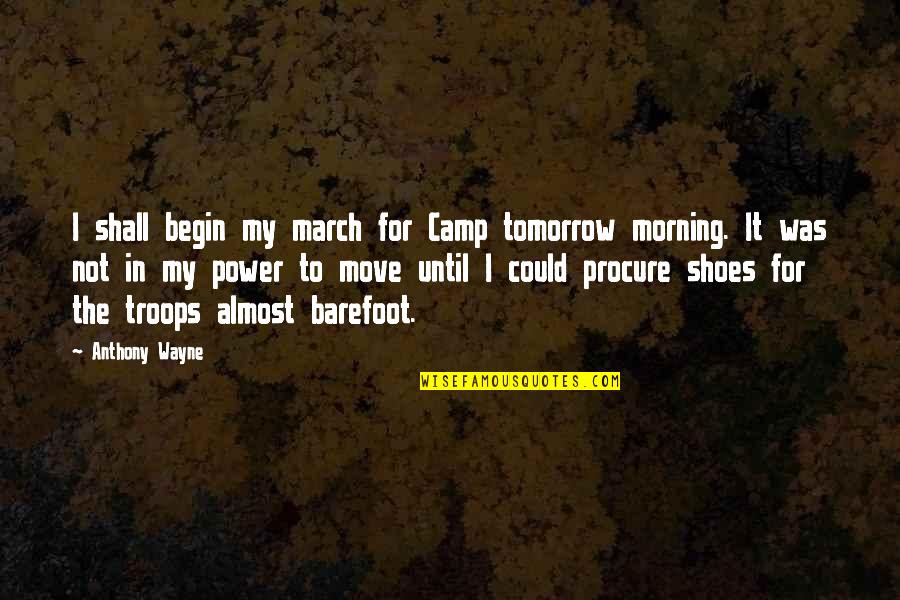 Barefoot Quotes By Anthony Wayne: I shall begin my march for Camp tomorrow