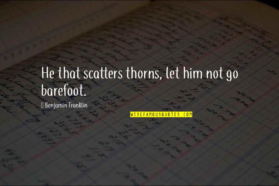 Barefoot Quotes By Benjamin Franklin: He that scatters thorns, let him not go