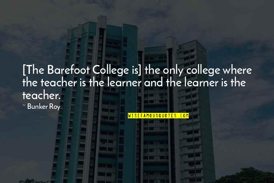 Barefoot Quotes By Bunker Roy: [The Barefoot College is] the only college where