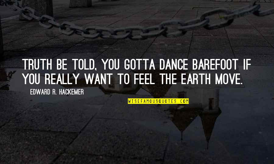 Barefoot Quotes By Edward R. Hackemer: Truth be told, you gotta dance barefoot if