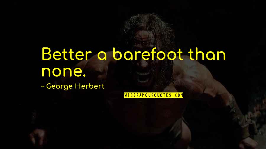 Barefoot Quotes By George Herbert: Better a barefoot than none.