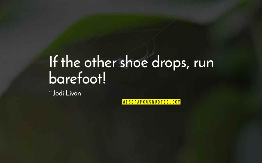 Barefoot Quotes By Jodi Livon: If the other shoe drops, run barefoot!