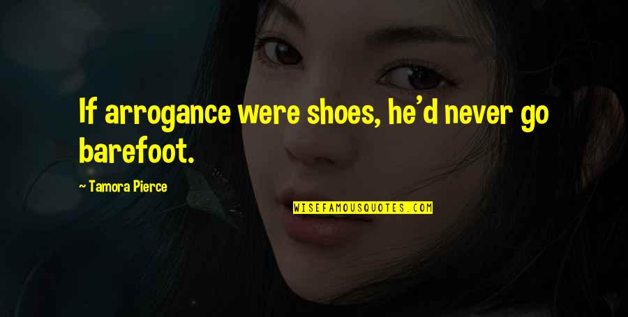 Barefoot Quotes By Tamora Pierce: If arrogance were shoes, he'd never go barefoot.