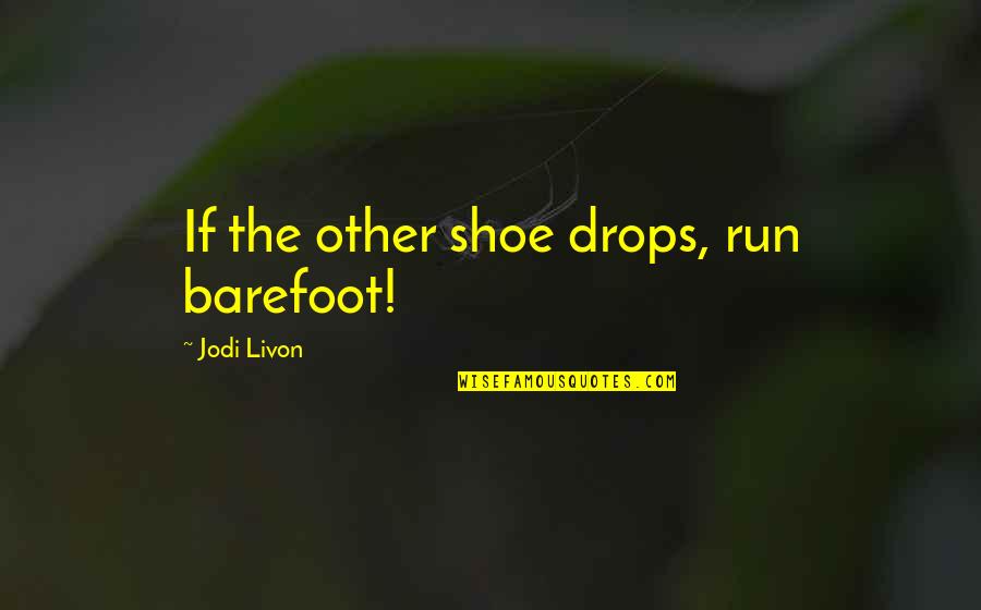 Barefoot Quotes Quotes By Jodi Livon: If the other shoe drops, run barefoot!