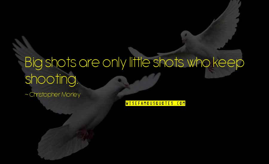 Barehanded Quotes By Christopher Morley: Big shots are only little shots who keep