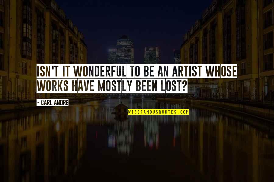 Barehanded Wolf Quotes By Carl Andre: Isn't it wonderful to be an artist whose