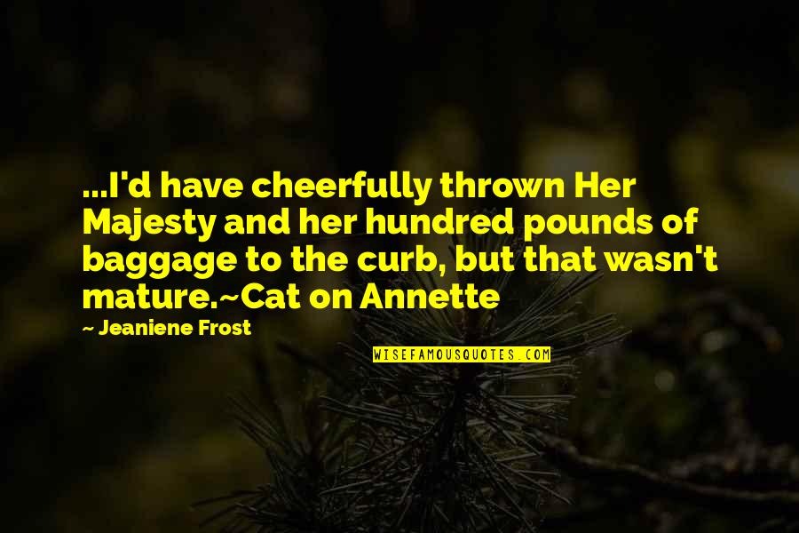 Barehandspa Quotes By Jeaniene Frost: ...I'd have cheerfully thrown Her Majesty and her