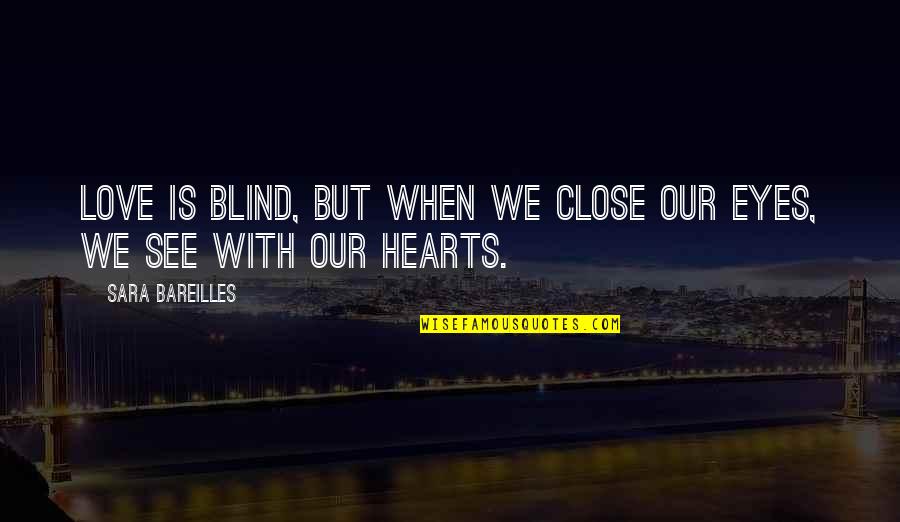 Bareilles Quotes By Sara Bareilles: Love is blind, but when we close our Bareilles Quotes By Sara Bareilles: Love is blind, but when we close our