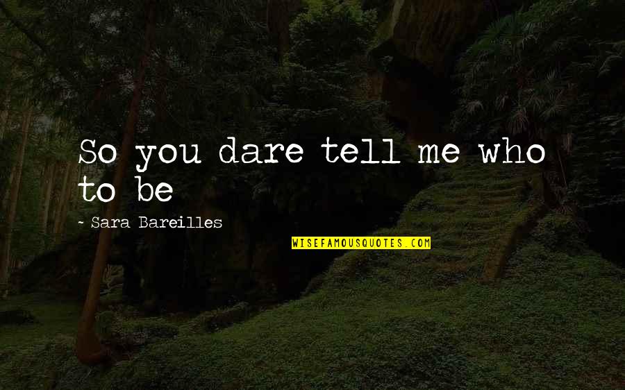 Bareilles Quotes By Sara Bareilles: So you dare tell me who to be