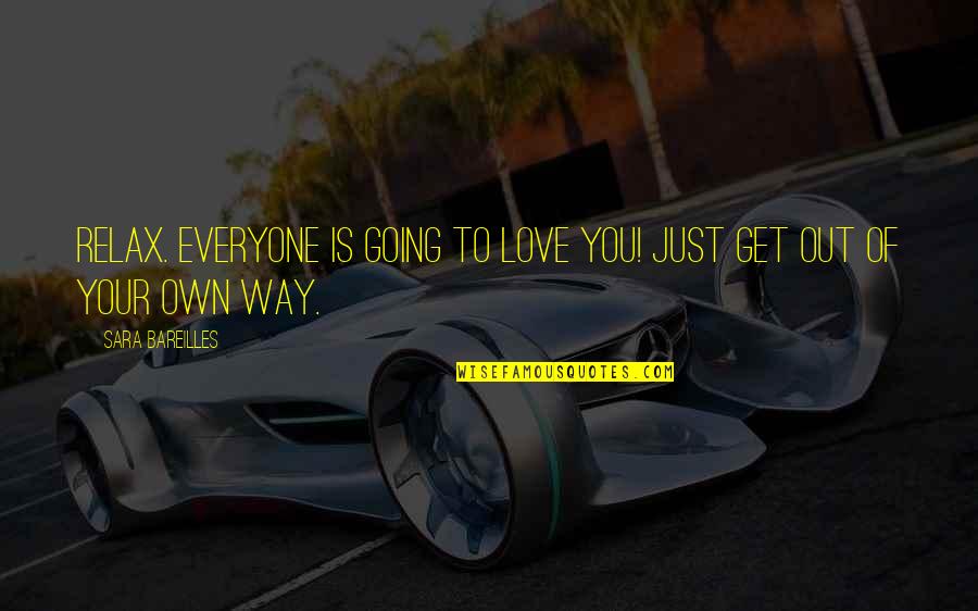 Bareilles Quotes By Sara Bareilles: Relax. Everyone is going to love you! Just Bareilles Quotes By Sara Bareilles: Relax. Everyone is going to love you! Just