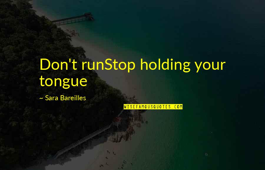 Bareilles Quotes By Sara Bareilles: Don't runStop holding your tongue Bareilles Quotes By Sara Bareilles: Don't runStop holding your tongue