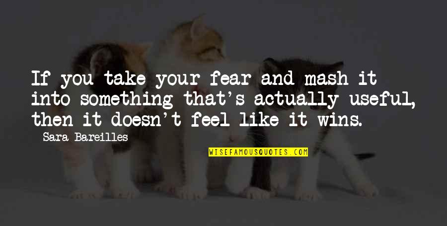 Bareilles Quotes By Sara Bareilles: If you take your fear and mash it