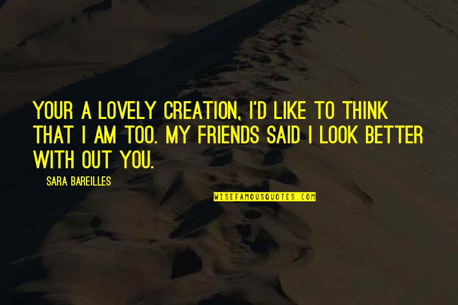 Bareilles Quotes By Sara Bareilles: Your a lovely creation, I'd like to think