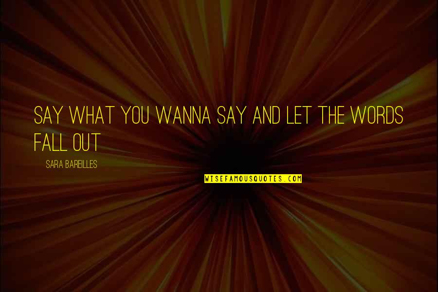 Bareilles Quotes By Sara Bareilles: Say what you wanna say and let the Bareilles Quotes By Sara Bareilles: Say what you wanna say and let the