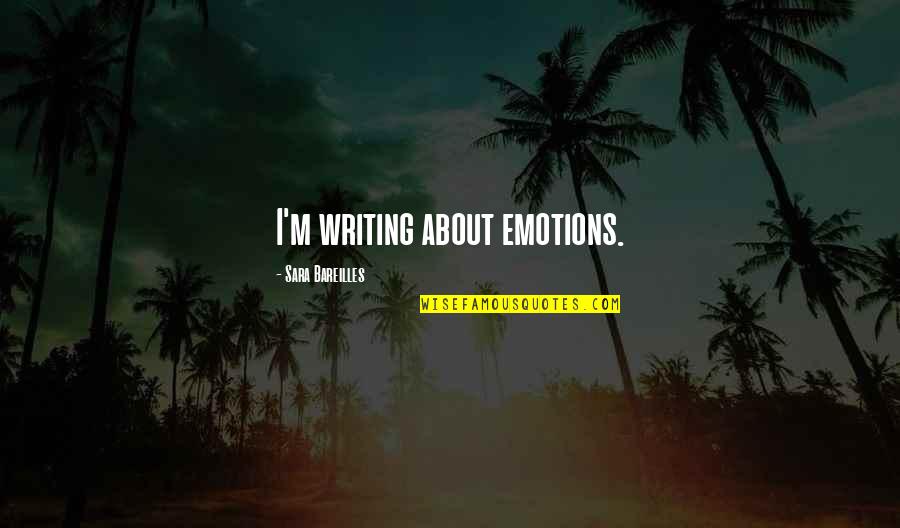 Bareilles Quotes By Sara Bareilles: I'm writing about emotions. Bareilles Quotes By Sara Bareilles: I'm writing about emotions.