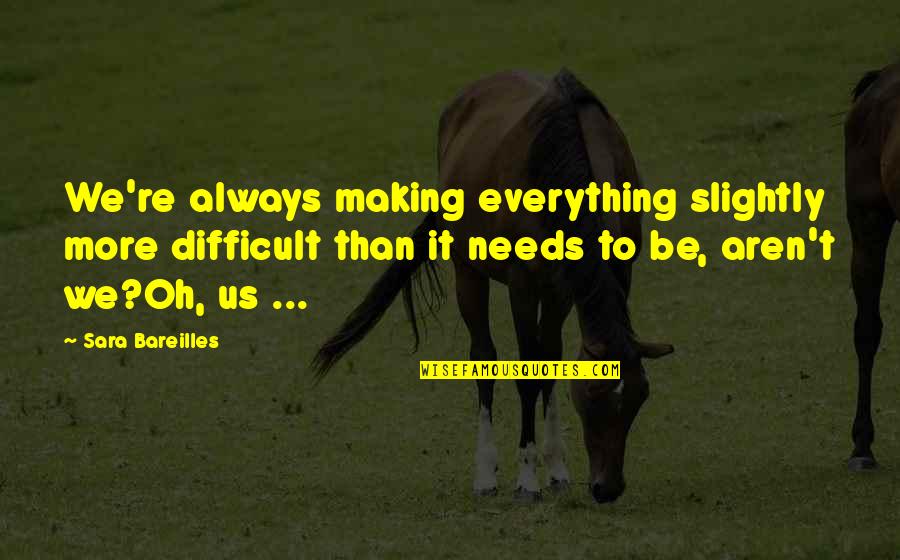 Bareilles Quotes By Sara Bareilles: We're always making everything slightly more difficult than Bareilles Quotes By Sara Bareilles: We're always making everything slightly more difficult than