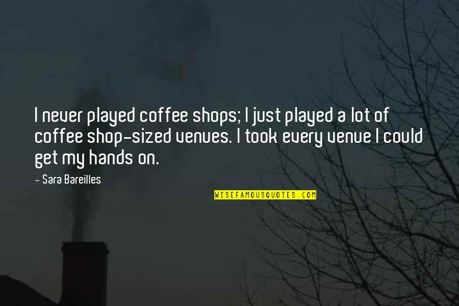 Bareilles Quotes By Sara Bareilles: I never played coffee shops; I just played Bareilles Quotes By Sara Bareilles: I never played coffee shops; I just played