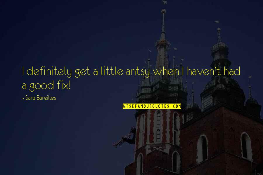 Bareilles Sara Quotes By Sara Bareilles: I definitely get a little antsy when I Bareilles Sara Quotes By Sara Bareilles: I definitely get a little antsy when I
