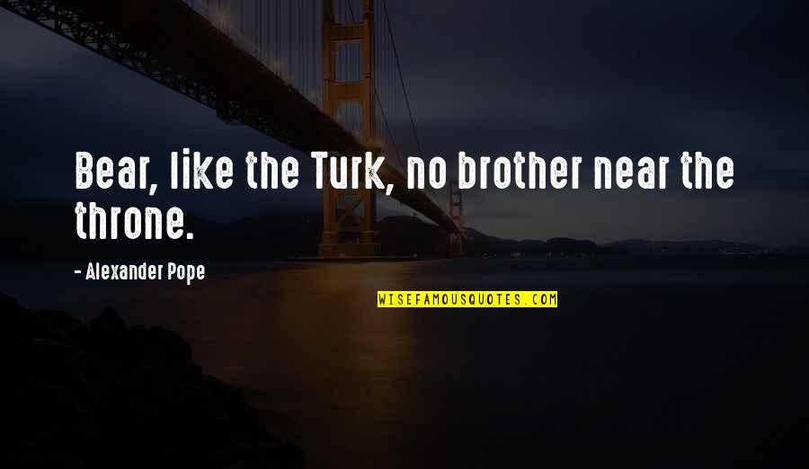 Bareket Kezwer Quotes By Alexander Pope: Bear, like the Turk, no brother near the Bareket Kezwer Quotes By Alexander Pope: Bear, like the Turk, no brother near the