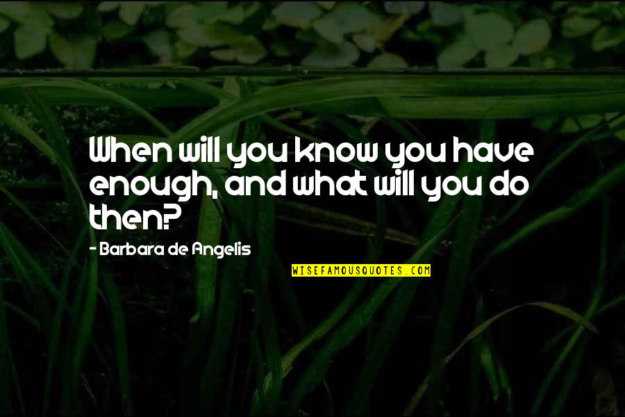 Barelvi Quotes By Barbara De Angelis: When will you know you have enough, and