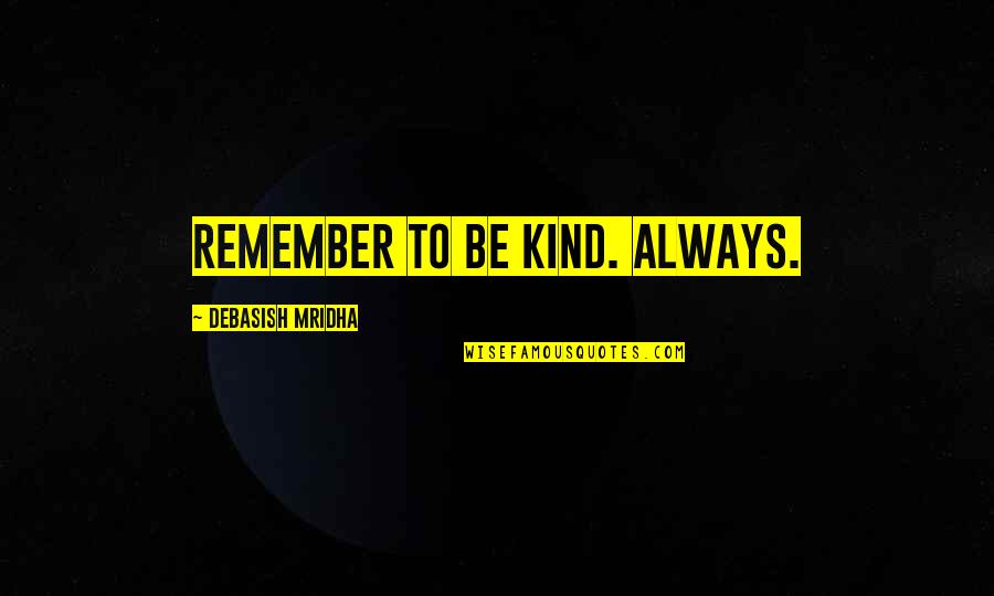 Barely Dating Quotes By Debasish Mridha: Remember to be kind. Always. Barely Dating Quotes By Debasish Mridha: Remember to be kind. Always.