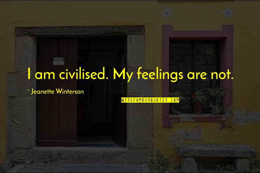 Barely Famous Quotes By Jeanette Winterson: I am civilised. My feelings are not.