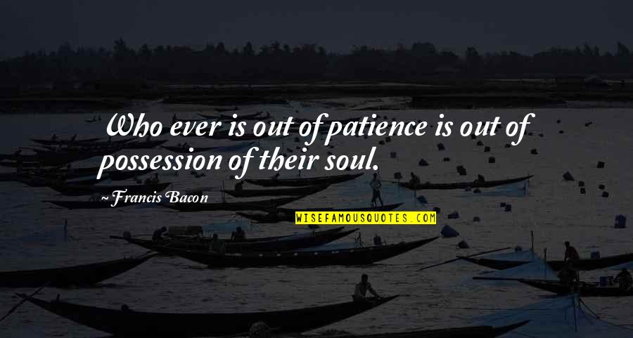 Baremata Quotes By Francis Bacon: Who ever is out of patience is out
