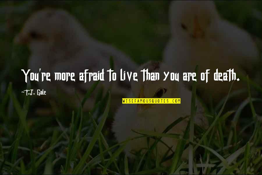 Barenessecerties Quotes By F.J. Gale: You're more afraid to live than you are