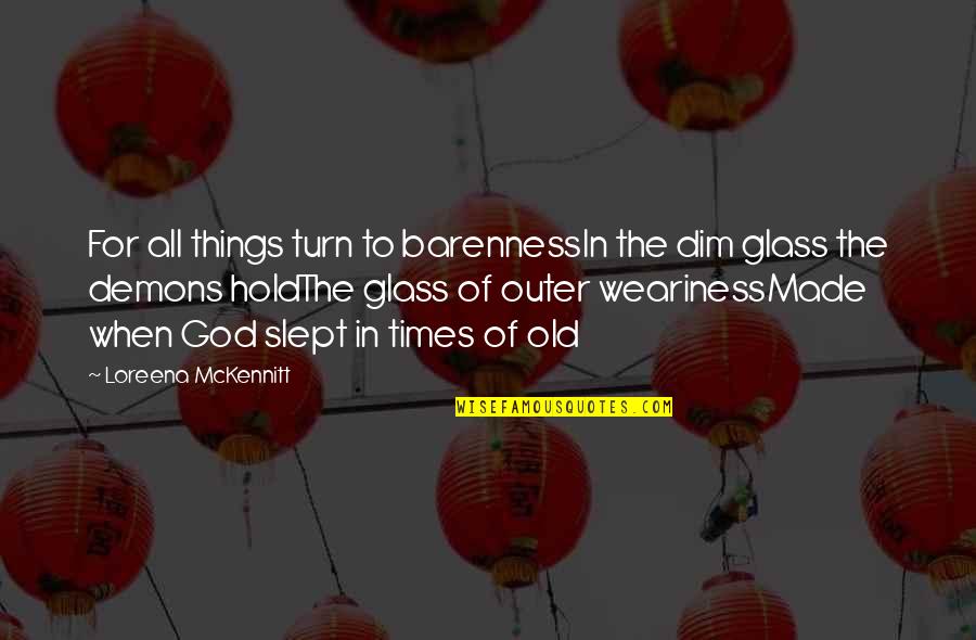 Barenness Quotes By Loreena McKennitt: For all things turn to barennessIn the dim