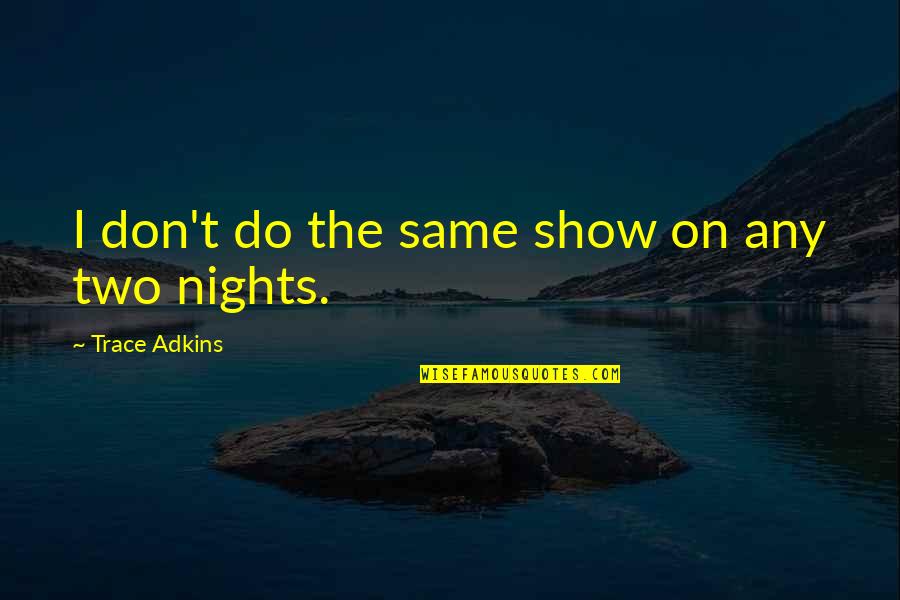 Barentine Bears Quotes By Trace Adkins: I don't do the same show on any Barentine Bears Quotes By Trace Adkins: I don't do the same show on any