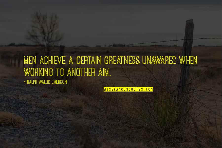 Barer Quotes By Ralph Waldo Emerson: Men achieve a certain greatness unawares when working