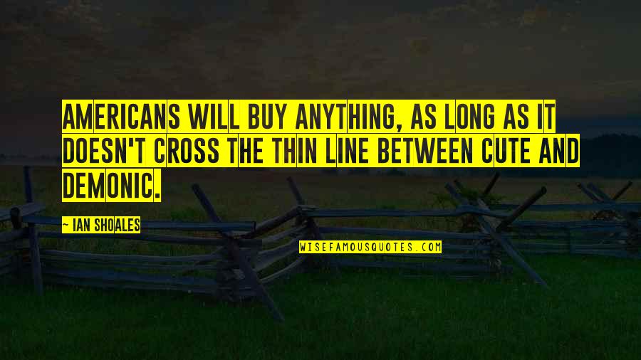 Baretraps Quotes By Ian Shoales: Americans will buy anything, as long as it