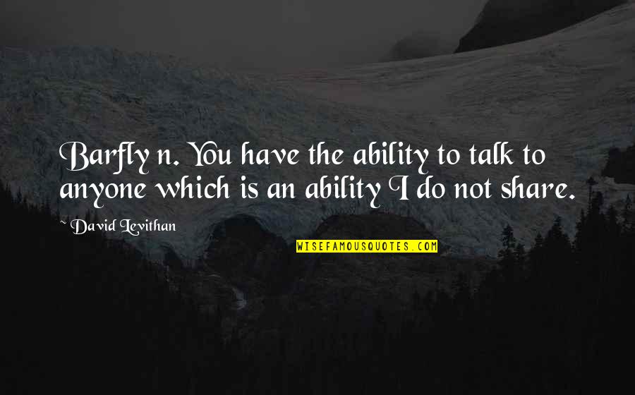 Barfly Quotes By David Levithan: Barfly n. You have the ability to talk Barfly Quotes By David Levithan: Barfly n. You have the ability to talk