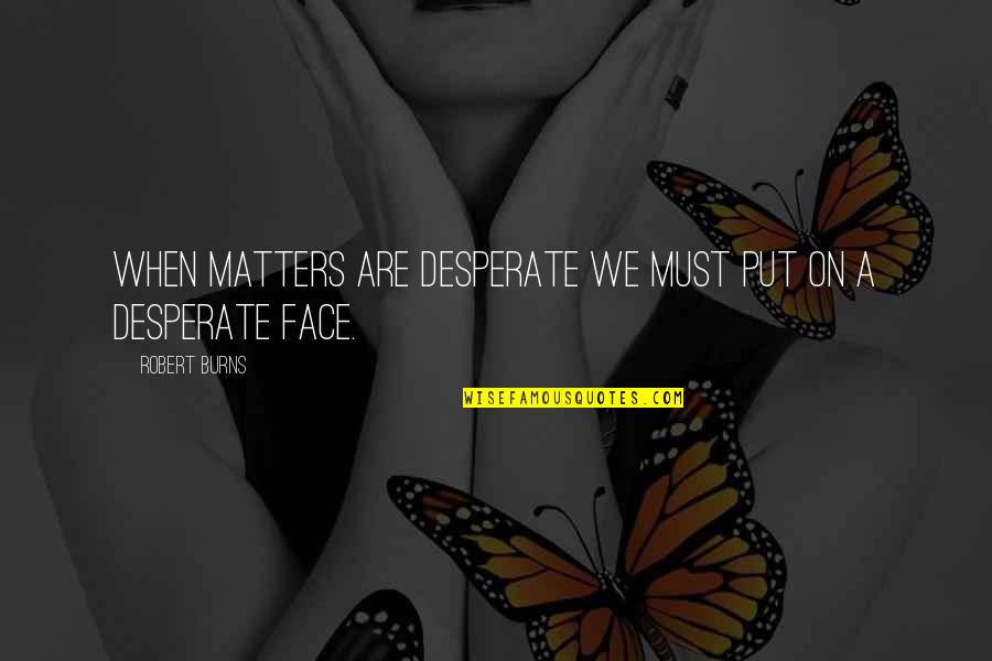 Barfs Quotes By Robert Burns: When matters are desperate we must put on