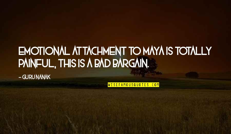 Bargain Quotes By Guru Nanak: Emotional attachment to Maya is totally painful, this