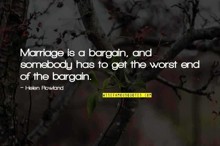 Bargain Quotes By Helen Rowland: Marriage is a bargain, and somebody has to