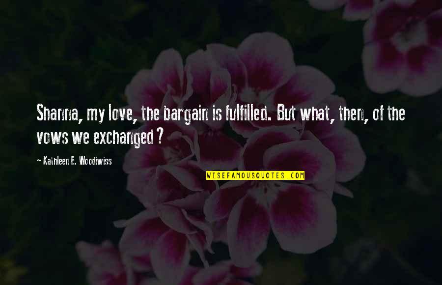 Bargain Quotes By Kathleen E. Woodiwiss: Shanna, my love, the bargain is fulfilled. But Bargain Quotes By Kathleen E. Woodiwiss: Shanna, my love, the bargain is fulfilled. But