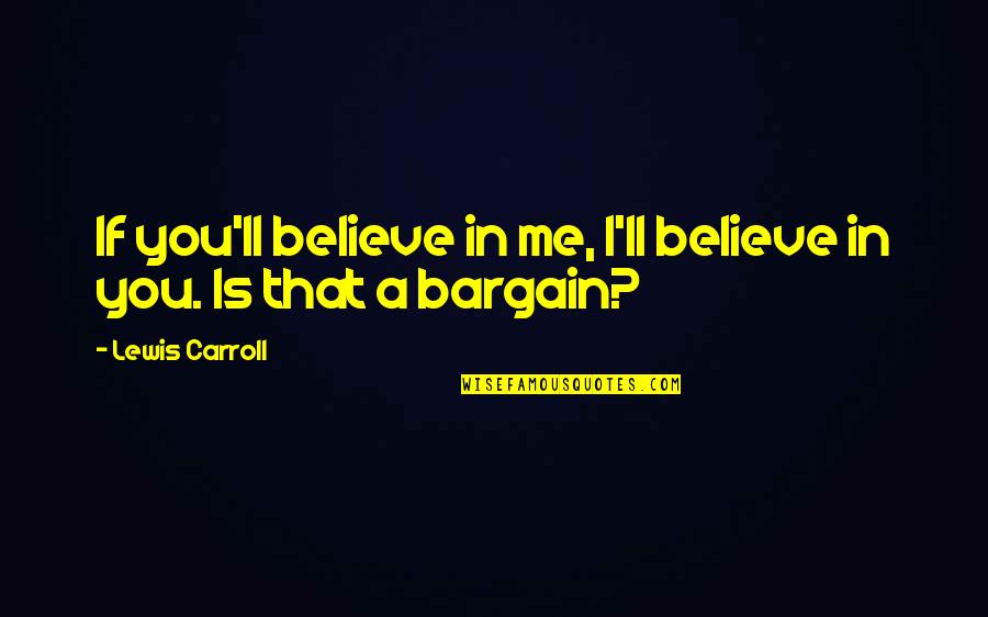 Bargain Quotes By Lewis Carroll: If you'll believe in me, I'll believe in Bargain Quotes By Lewis Carroll: If you'll believe in me, I'll believe in