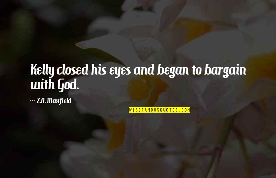 Bargain Quotes By Z.A. Maxfield: Kelly closed his eyes and began to bargain Bargain Quotes By Z.A. Maxfield: Kelly closed his eyes and began to bargain