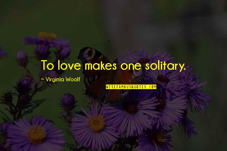 Bargain Synonym Quotes By Virginia Woolf: To love makes one solitary.