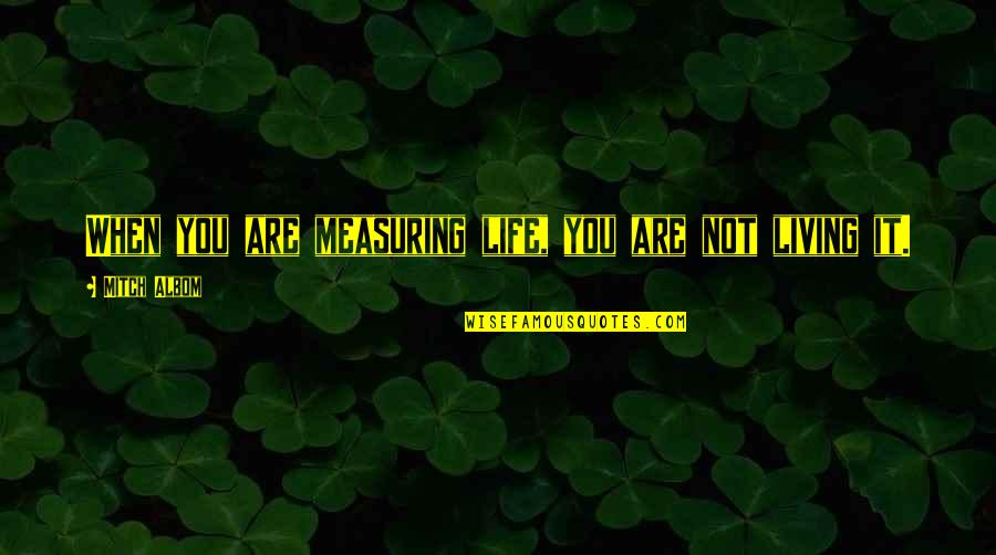 Bargained Pronunciation Quotes By Mitch Albom: When you are measuring life, you are not