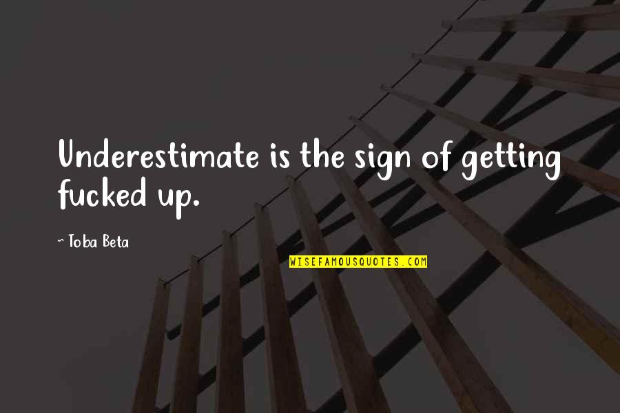 Bargained Pronunciation Quotes By Toba Beta: Underestimate is the sign of getting fucked up.