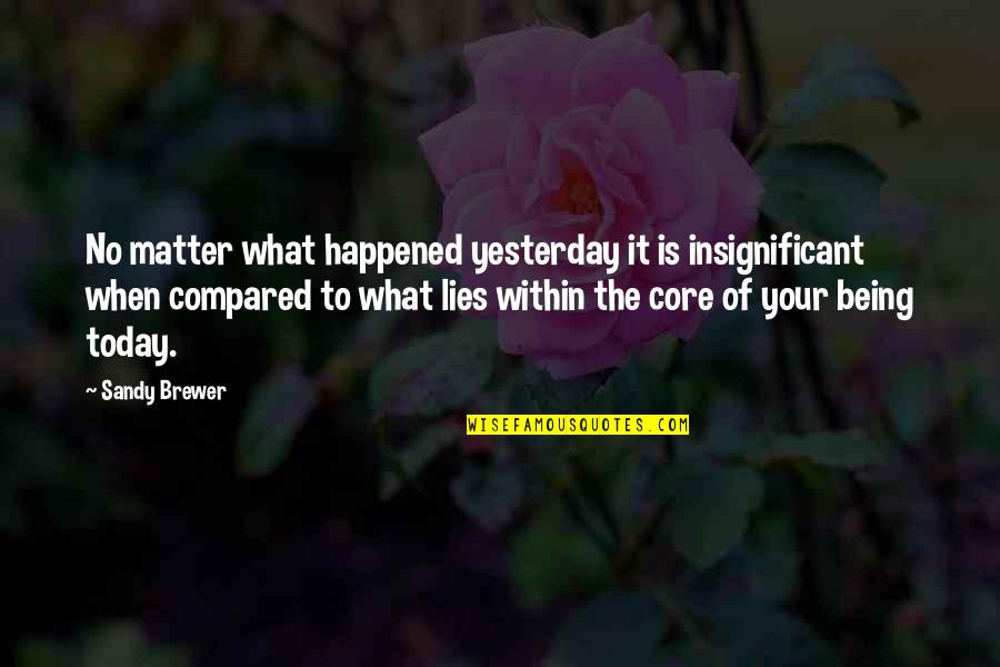 Bargainer Synonyms Quotes By Sandy Brewer: No matter what happened yesterday it is insignificant