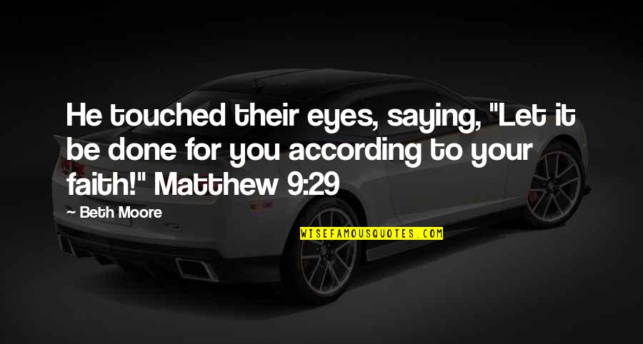 Bargaining Grief Quotes By Beth Moore: He touched their eyes, saying, "Let it be Bargaining Grief Quotes By Beth Moore: He touched their eyes, saying, "Let it be