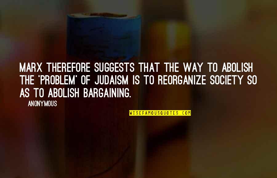 Bargaining Quotes By Anonymous: Marx therefore suggests that the way to abolish
