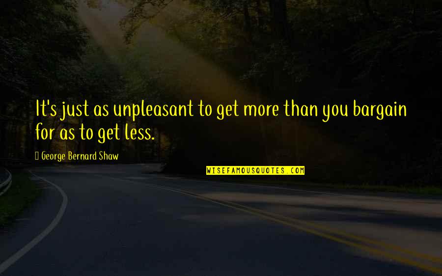 Bargaining Quotes By George Bernard Shaw: It's just as unpleasant to get more than