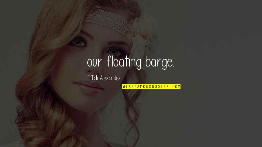 Barge Quotes By Tali Alexander: our floating barge.