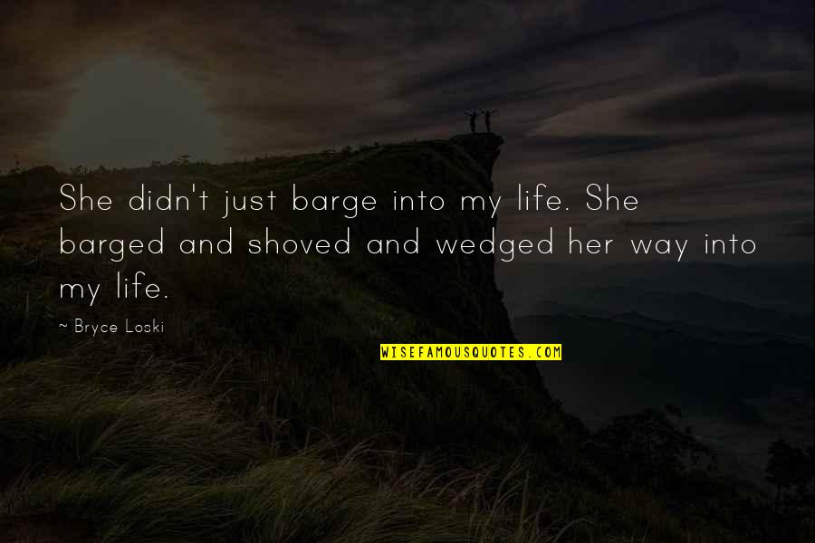 Barged Quotes By Bryce Loski: She didn't just barge into my life. She