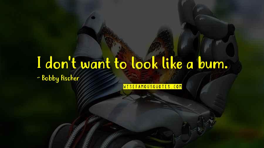 Bargemueller Quotes By Bobby Fischer: I don't want to look like a bum.